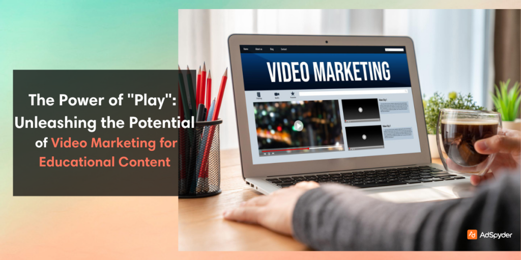 The Power of "Play": Unleashing the Potential of Video Marketing for Educational Content