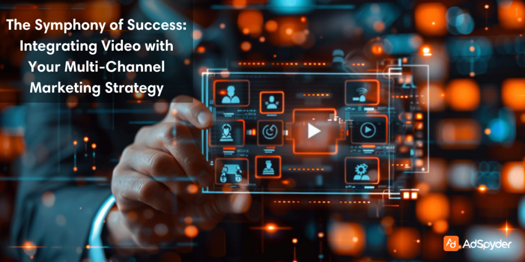 The Symphony of Success: Integrating Video with Your Multi-Channel Marketing Strategy